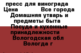 пресс для винограда › Цена ­ 7 000 - Все города Домашняя утварь и предметы быта » Посуда и кухонные принадлежности   . Вологодская обл.,Вологда г.